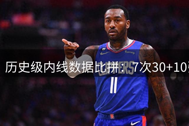 历史级内线数据比拼：7次30+10张伯伦称王 字母哥贾巴尔各3次