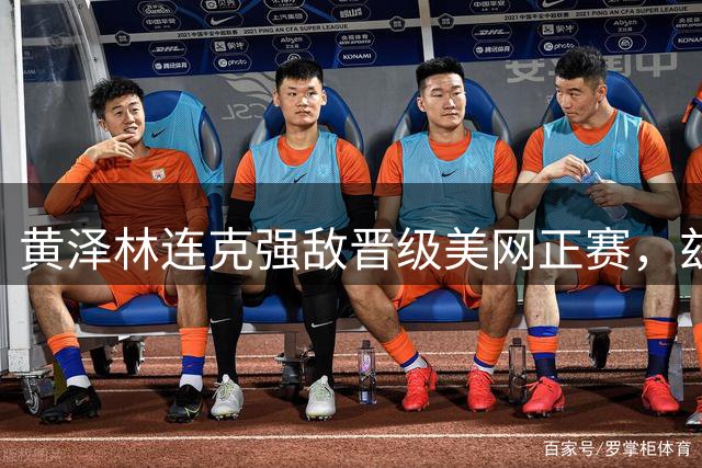 黄泽林连克强敌晋级美网正赛，兹维列夫谈三巨头执教选择